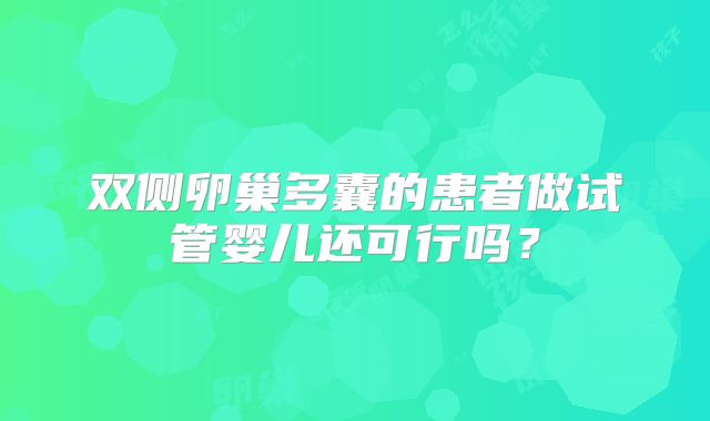 双侧卵巢多囊的患者做试管婴儿还可行吗?