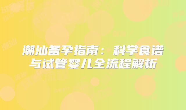 潮汕备孕指南：科学食谱与试管婴儿全流程解析