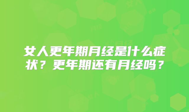 女人更年期月经是什么症状?更年期还有月经吗?