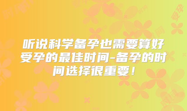 听说科学备孕也需要算好受孕的最佳时间-备孕的时间选择很重要!