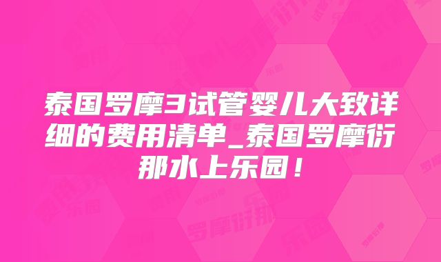 泰国罗摩3试管婴儿大致详细的费用清单_泰国罗摩衍那水上乐园!