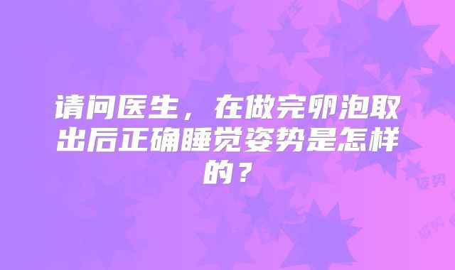 请问医生,在做完卵泡取出后正确睡觉姿势是怎样的?
