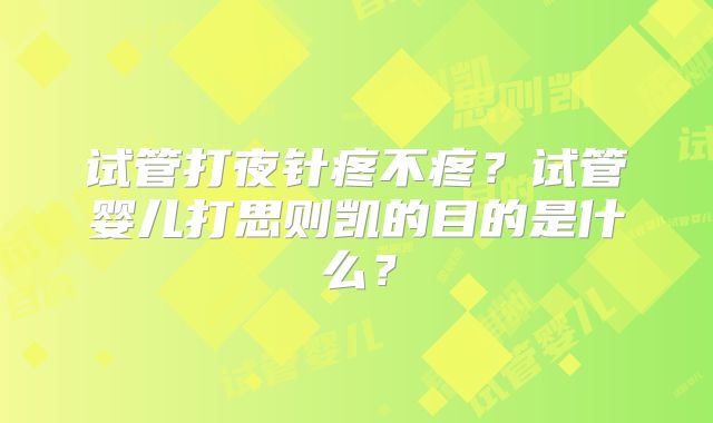 试管打夜针疼不疼？试管婴儿打思则凯的目的是什么？