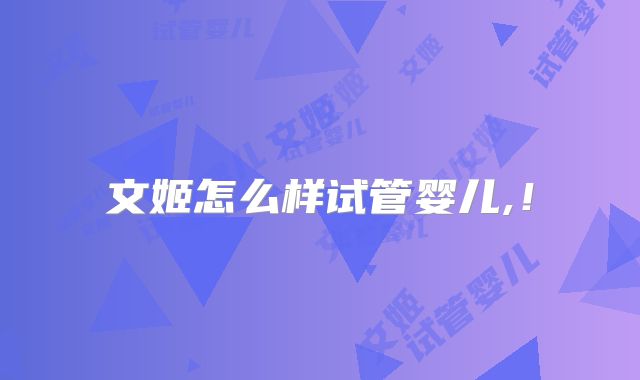 文姬怎么样试管婴儿,！