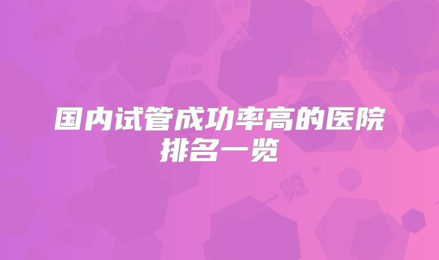 国内试管成功率高的医院排名一览