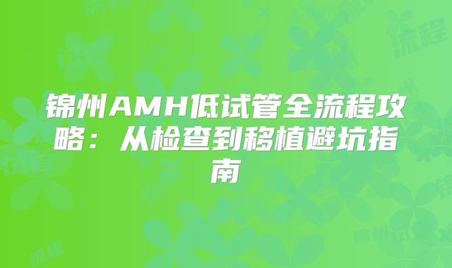 锦州AMH低试管全流程攻略：从检查到移植避坑指南