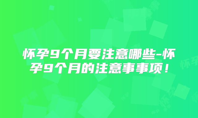 怀孕9个月要注意哪些-怀孕9个月的注意事事项！