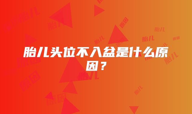 胎儿头位不入盆是什么原因？