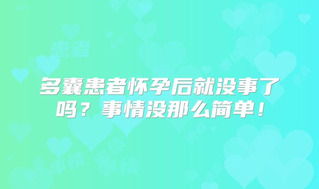 多囊患者怀孕后就没事了吗？事情没那么简单！