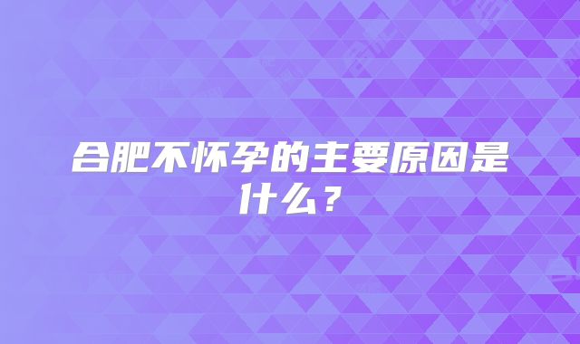 合肥不怀孕的主要原因是什么？