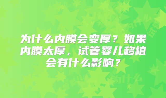 为什么内膜会变厚?如果内膜太厚,试管婴儿移植会有什么影响?