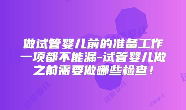 做试管婴儿前的准备工作一项都不能漏-试管婴儿做之前需要做哪些检查!