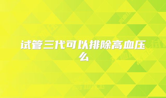 试管三代可以排除高血压么