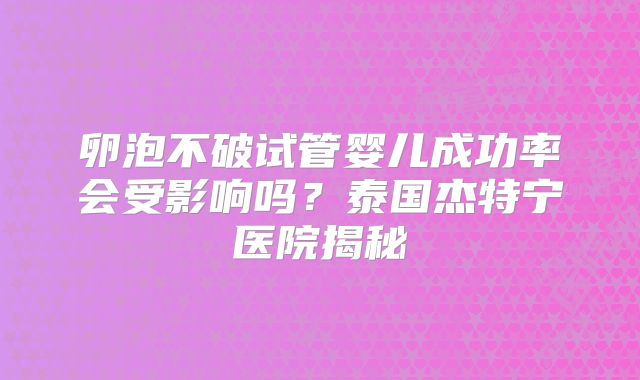 卵泡不破试管婴儿成功率会受影响吗？泰国杰特宁医院揭秘