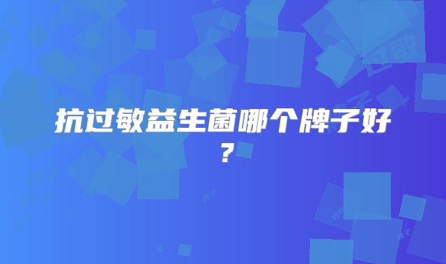 抗过敏益生菌哪个牌子好?