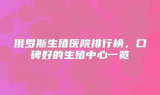 俄罗斯生殖医院排行榜，口碑好的生殖中心一览