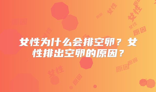 女性为什么会排空卵？女性排出空卵的原因？