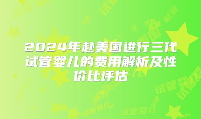 2024年赴美国进行三代试管婴儿的费用解析及性价比评估