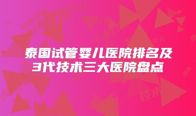 泰国试管婴儿医院排名及3代技术三大医院盘点
