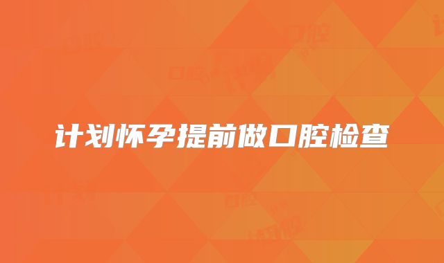 计划怀孕提前做口腔检查