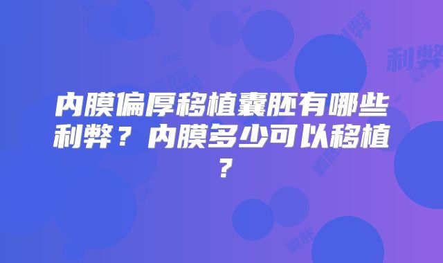 内膜偏厚移植囊胚有哪些利弊？内膜多少可以移植？