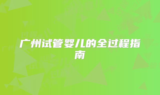 广州试管婴儿的全过程指南