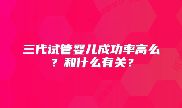 三代试管婴儿成功率高么？和什么有关？