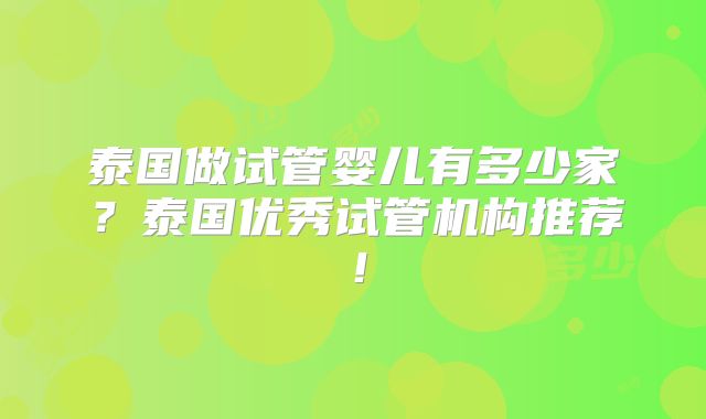 泰国做试管婴儿有多少家?泰国优秀试管机构推荐!