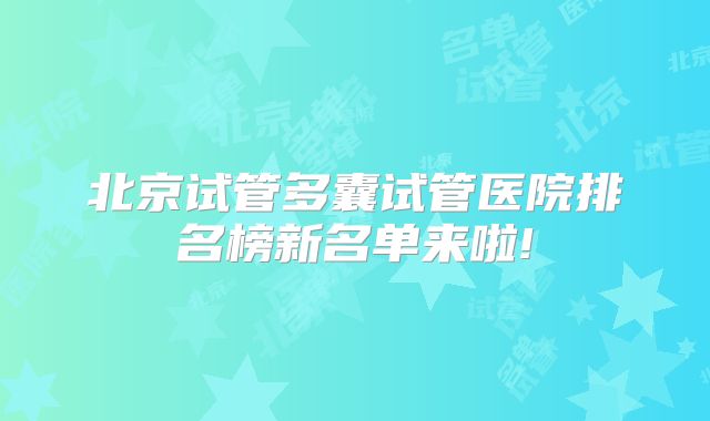 北京试管多囊试管医院排名榜新名单来啦!
