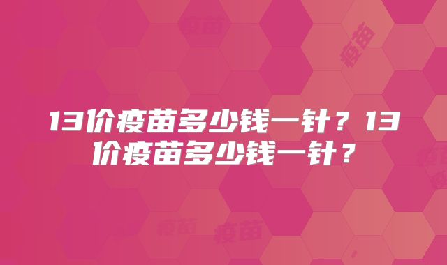 13价疫苗多少钱一针？13价疫苗多少钱一针？