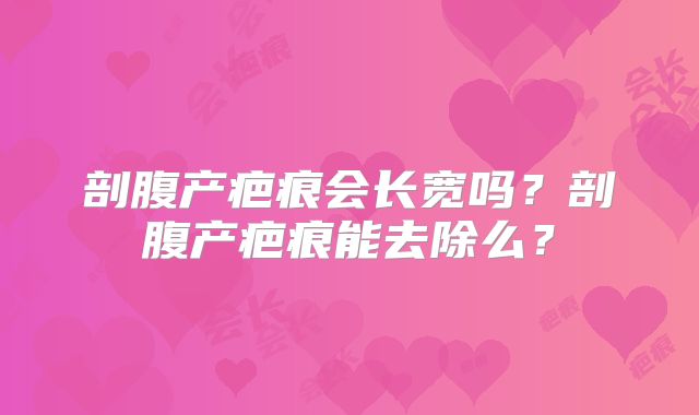 剖腹产疤痕会长宽吗？剖腹产疤痕能去除么？