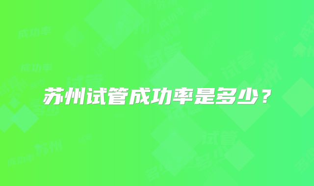 苏州试管成功率是多少?