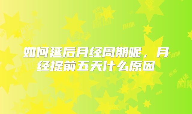 如何延后月经周期呢，月经提前五天什么原因