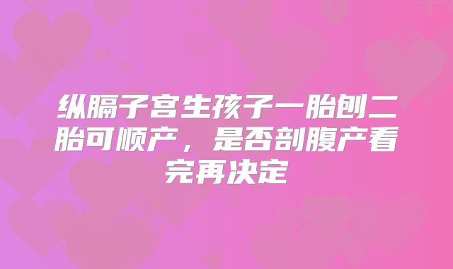 纵膈子宫生孩子一胎刨二胎可顺产,是否剖腹产看完再决定