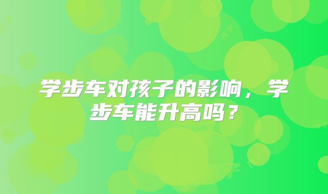 学步车对孩子的影响，学步车能升高吗？