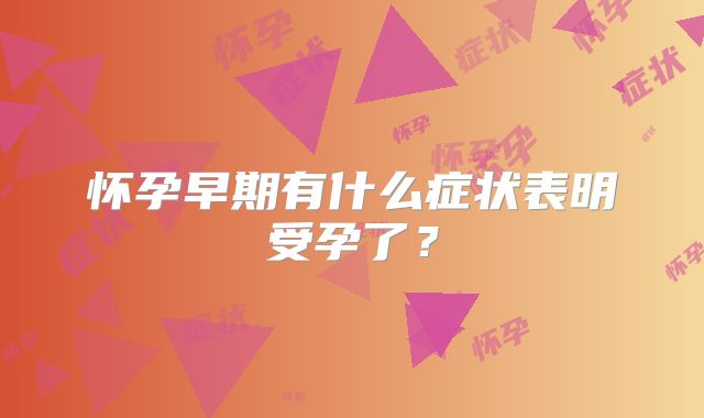 怀孕早期有什么症状表明受孕了?