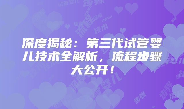 深度揭秘：第三代试管婴儿技术全解析，流程步骤大公开！