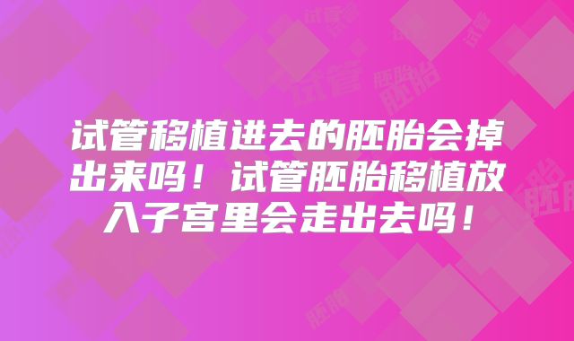 试管移植进去的胚胎会掉出来吗！试管胚胎移植放入子宫里会走出去吗！