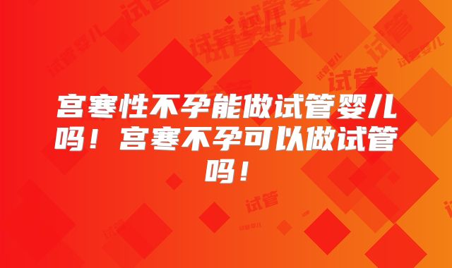 宫寒性不孕能做试管婴儿吗!宫寒不孕可以做试管吗!