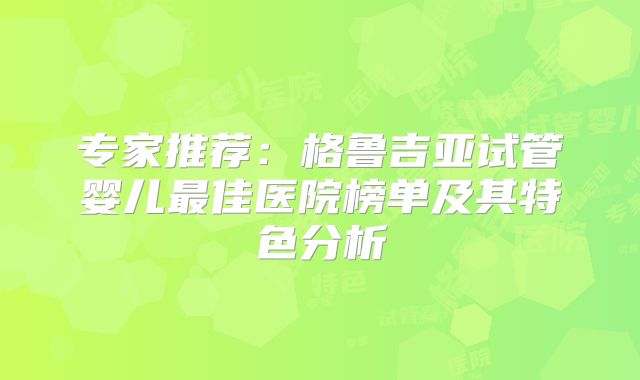 专家推荐:格鲁吉亚试管婴儿最佳医院榜单及其特色分析