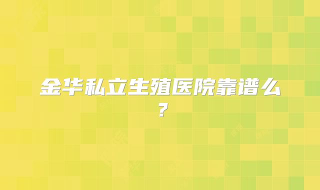 金华私立生殖医院靠谱么？