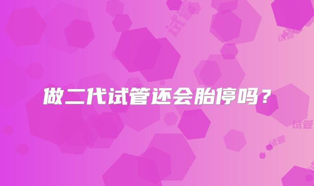 做二代试管还会胎停吗？
