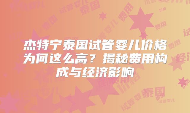杰特宁泰国试管婴儿价格为何这么高?揭秘费用构成与经济影响