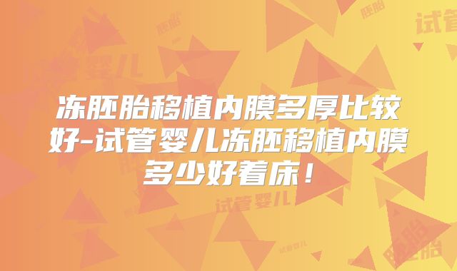 冻胚胎移植内膜多厚比较好-试管婴儿冻胚移植内膜多少好着床！