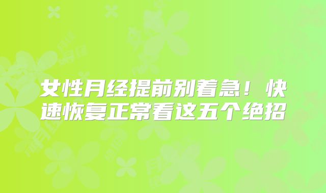 女性月经提前别着急！快速恢复正常看这五个绝招
