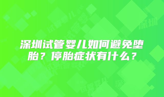 深圳试管婴儿如何避免堕胎？停胎症状有什么？