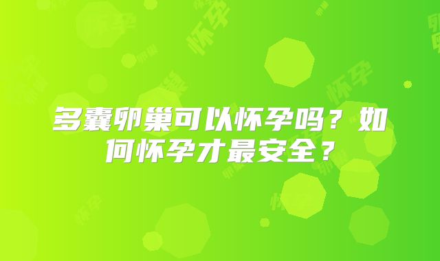 多囊卵巢可以怀孕吗?如何怀孕才最安全?