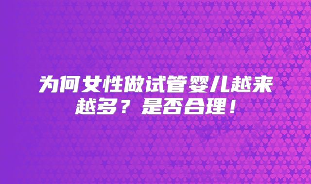 为何女性做试管婴儿越来越多?是否合理!
