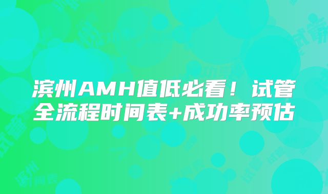 滨州AMH值低必看!试管全流程时间表+成功率预估