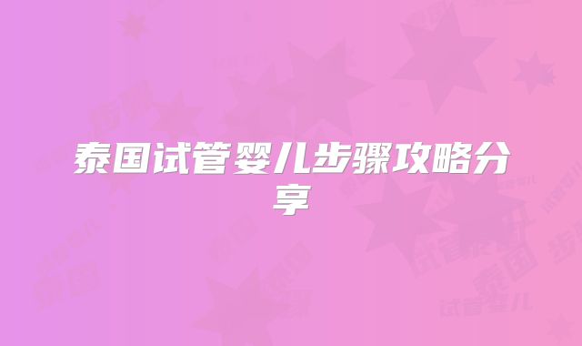 泰国试管婴儿步骤攻略分享